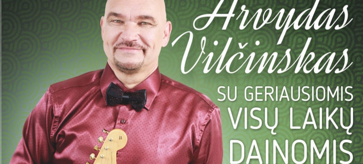 ARVYDAS VILČINSKAS IR JO GERIAUSIŲ DAINŲ KONCERTAS!